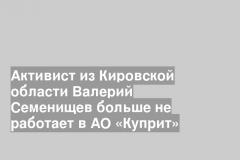 Активист из Кировской области Валерий Семенищев больше не работает в АО «Куприт»