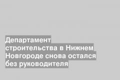 Департамент строительства в Нижнем Новгороде снова остался без руководителя