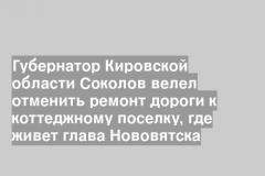Губернатор Кировской области Соколов велел отменить ремонт дороги к коттеджному поселку, где живет глава Нововятска