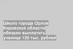 Школу города Орлов Кировской области обязали выплатить ученице 120 тыс. рублей