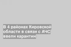 В 4 районах Кировской области в связи с АЧС ввели карантин