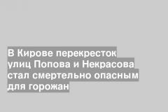 В Кирове перекресток улиц Попова и Некрасова стал смертельно опасным для горожан