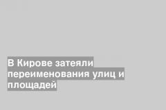 В Кирове затеяли переименования улиц и площадей