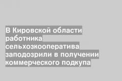 В Кировской области работника сельхозкооператива заподозрили в получении коммерческого подкупа