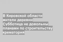 В Кировской области жители деревни Субботица не довольны планами по строительству крематория