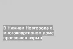 В Нижнем Новгороде в многоквартирном доме произошел взрыв