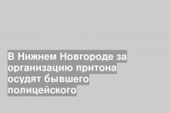 В Нижнем Новгороде за организацию притона осудят бывшего полицейского