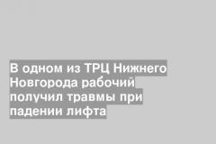 В одном из ТРЦ Нижнего Новгорода рабочий получил травмы при падении лифта
