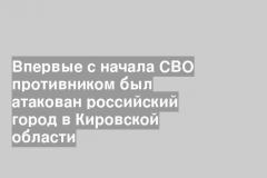 Впервые с начала СВО противником был атакован российский город в Кировской области