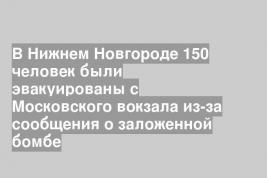 В Нижнем Новгороде 150 человек были эвакуированы с Московского вокзала из-за сообщения о заложенной бомбе