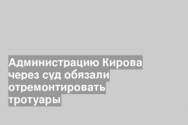 Администрацию Кирова через суд обязали отремонтировать тротуары