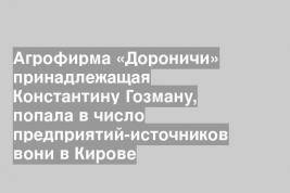 Агрофирма «Дороничи» принадлежащая Константину Гозману, попала в число предприятий-источников вони в Кирове