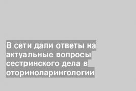 В сети дали ответы на актуальные вопросы сестринского дела в оториноларингологии