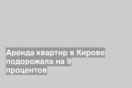 Аренда квартир в Кирове подорожала на 9 процентов