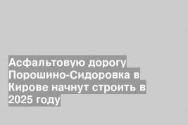 Асфальтовую дорогу Порошино-Сидоровка в Кирове начнут строить в 2025 году