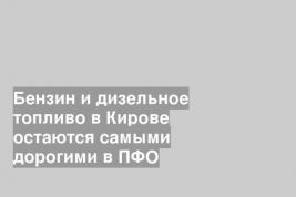 Бензин и дизельное топливо в Кирове остаются самыми дорогими в ПФО