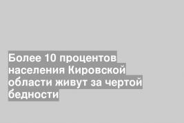 Более 10 процентов населения Кировской области живут за чертой бедности