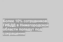 Более 10% сотрудников ГИБДД в Нижегородской области попадут под сокращение