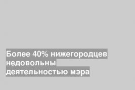Более 40% нижегородцев недовольны деятельностью мэра
