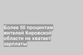 Более 50 процентам жителей Кировской области не хватает зарплаты
