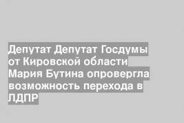 Депутат Депутат Госдумы от Кировской области Мария Бутина опровергла возможность перехода в ЛДПР