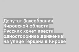 Депутат Заксобрания Кировской области Русских хочет ввести одностороннее движение на улице Герцена в Кирове