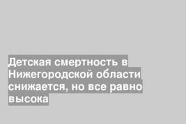Детская смертность в Нижегородской области снижается, но все равно высока