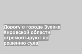 Дорогу в городе Зуевка Кировской области отремонтируют по решению суда