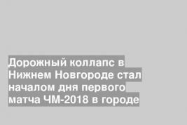 Дорожный коллапс в Нижнем Новгороде стал началом дня первого матча ЧМ-2018 в городе