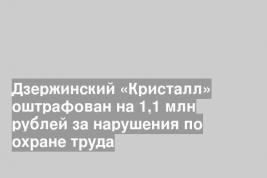 Дзержинский «Кристалл» оштрафован на 1,1 млн рублей за нарушения по охране труда