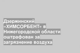 Дзержинский «ХИМСОРБЕНТ» в Нижегородской области оштрафован за загрязнение воздуха