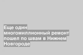 Еще один многомиллионный ремонт пошел по швам в Нижнем Новгороде