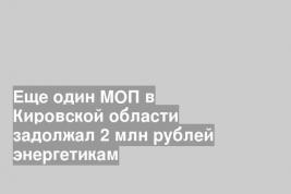 Еще один МОП в Кировской области задолжал 2 млн рублей энергетикам