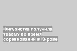 Фигуристка получила травму во время соревнований в Кирове