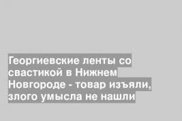 Георгиевские ленты со свастикой в Нижнем Новгороде - товар изъяли, злого умысла не нашли