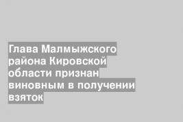 Глава Малмыжского района Кировской области признан виновным в получении взяток