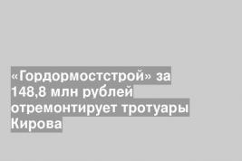 «Гордормостстрой» за 148,8 млн рублей отремонтирует тротуары Кирова