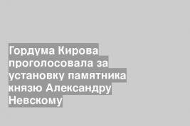 Гордума Кирова проголосовала за установку памятника князю Александру Невскому