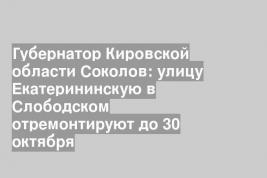 Губернатор Кировской области Соколов: улицу Екатерининскую в Слободском отремонтируют до 30 октября