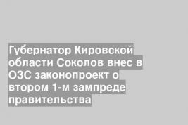 Губернатор Кировской области Соколов внес в ОЗС законопроект о втором 1-м зампреде правительства