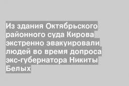 Из здания Октябрьского районного суда Кирова экстренно эвакуировали людей во время допроса экс-губернатора Никиты Белых
