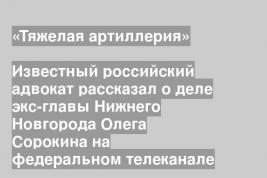 Известный российский адвокат рассказал о деле экс-главы Нижнего Новгорода Олега Сорокина на федеральном телеканале