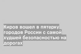 Киров вошел в пятерку городов России с самой худшей безопасностью на дорогах