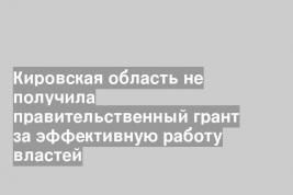 Кировская область не получила правительственный грант за эффективную работу властей