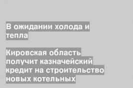 Кировская область получит казначейский кредит на строительство новых котельных
