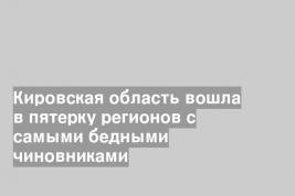 Кировская область вошла в пятерку регионов с самыми бедными чиновниками