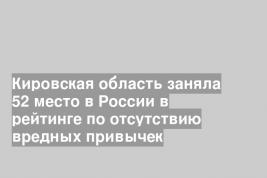 Кировская область заняла 52 место в России в рейтинге по отсутствию вредных привычек