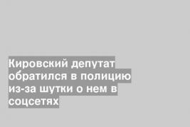 Кировский депутат обратился в полицию из-за шутки о нем в соцсетях