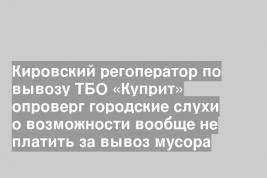 Кировский регоператор по вывозу ТБО «Куприт» опроверг городские слухи о возможности вообще не платить за вывоз мусора