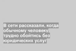 В сети рассказали, когда обычному человеку трудно обойтись без юридических услуг